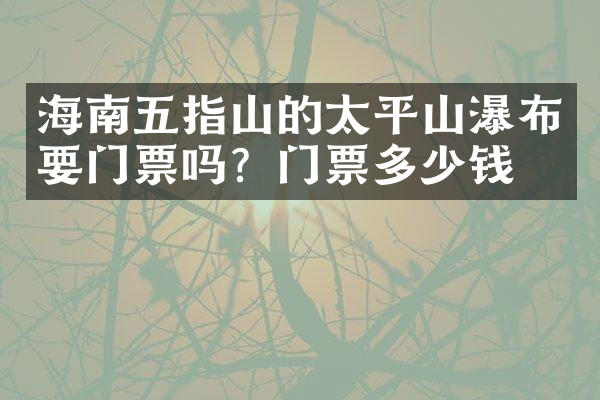 海南五指山的太平山瀑布要门票吗？门票多少钱？
