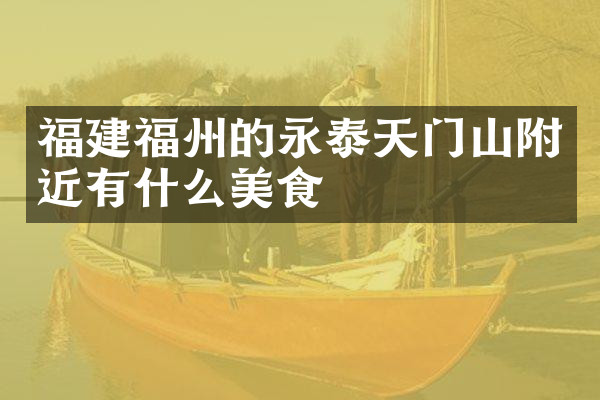 福建福州的永泰天门山附近有什么美食