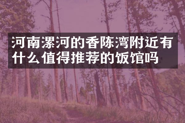 河南漯河的香陈湾附近有什么值得推荐的饭馆吗