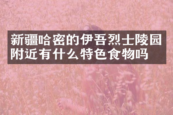 新疆哈密的伊吾烈士陵园附近有什么特色食物吗