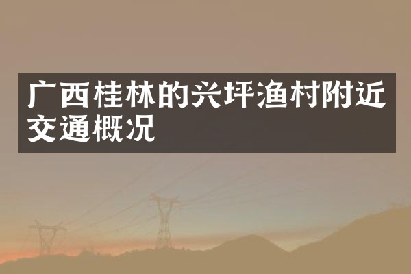 广西桂林的兴坪渔村附近交通概况