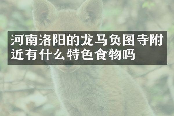 河南洛阳的龙马负图寺附近有什么特色食物吗