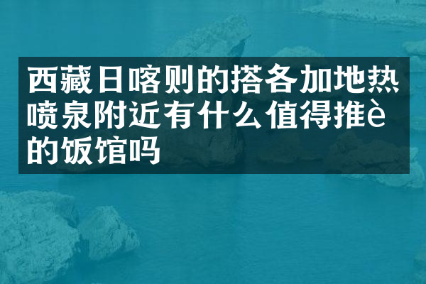 西藏日喀则的搭各加地热喷泉附近有什么值得推荐的饭馆吗