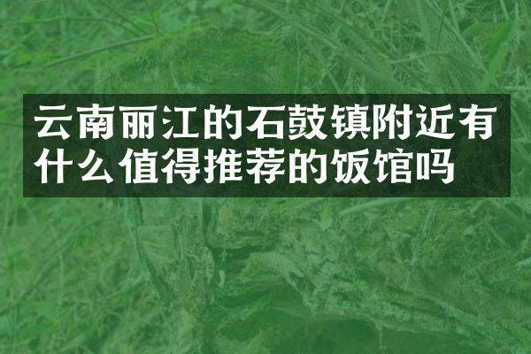 云南丽江的石鼓镇附近有什么值得推荐的饭馆吗