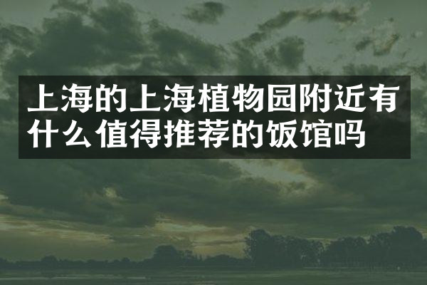 上海的上海植物园附近有什么值得推荐的饭馆吗