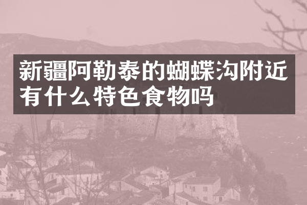 新疆阿勒泰的蝴蝶沟附近有什么特色食物吗