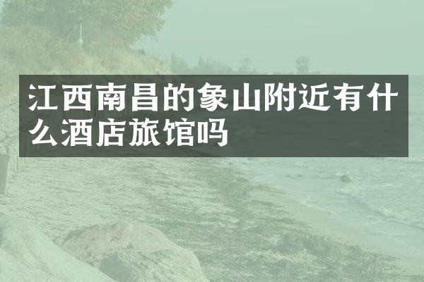 江西南昌的象山附近有什么酒店旅馆吗