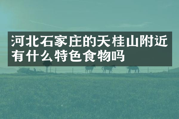 河北石家庄的天桂山附近有什么特色食物吗