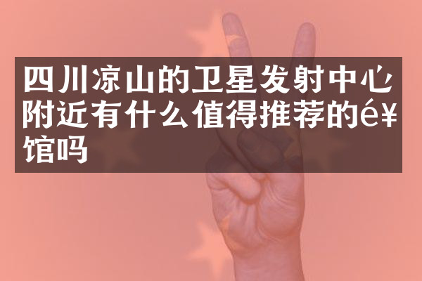 四川凉山的卫星发射中心附近有什么值得推荐的饭馆吗
