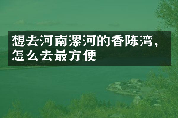 想去河南漯河的香陈湾，怎么去最方便