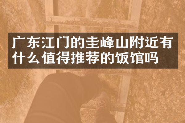 广东江门的圭峰山附近有什么值得推荐的饭馆吗