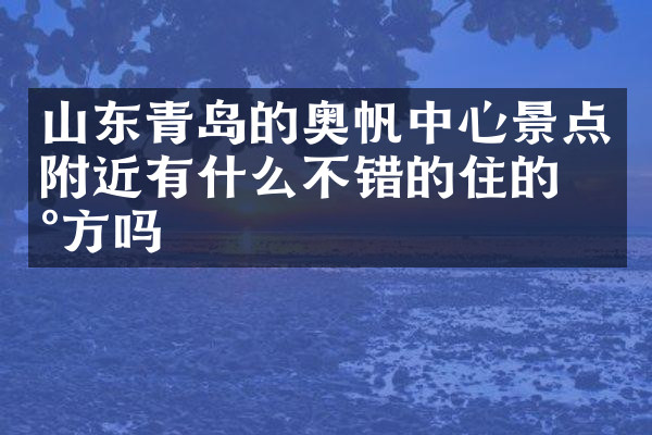 山东青岛的奥帆中心景点附近有什么不错的住的地方吗