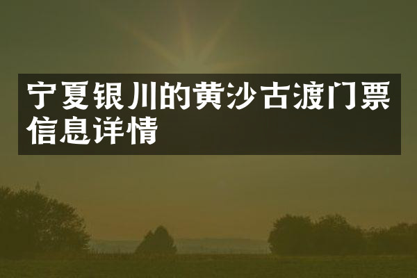 宁夏银川的黄沙古渡门票信息详情