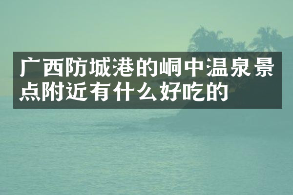 广西防城港的峒中温泉景点附近有什么好吃的