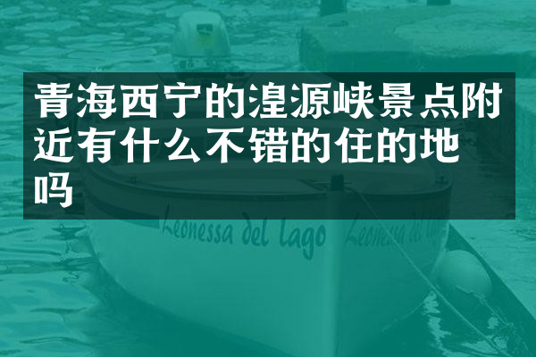 青海西宁的湟源峡景点附近有什么不错的住的地方吗