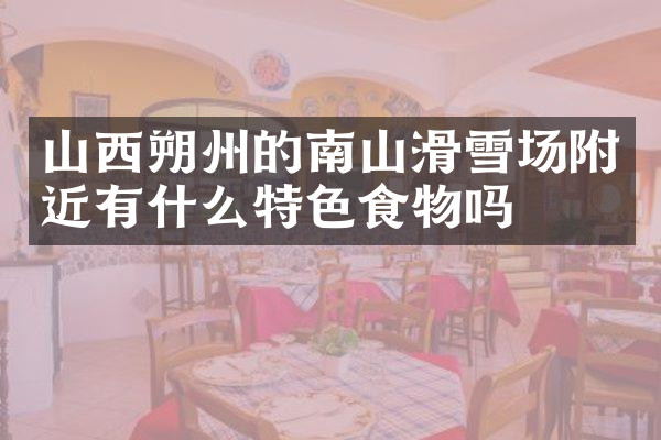 山西朔州的南山滑雪场附近有什么特色食物吗