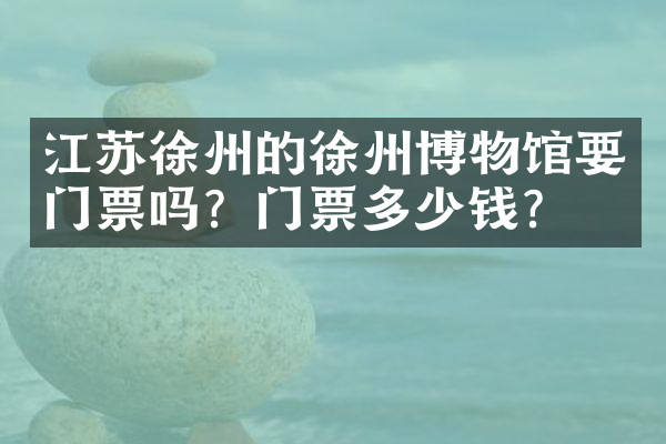 江苏徐州的徐州博物馆要门票吗？门票多少钱？