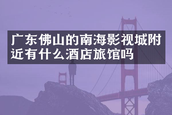 广东佛山的南海影视城附近有什么酒店旅馆吗