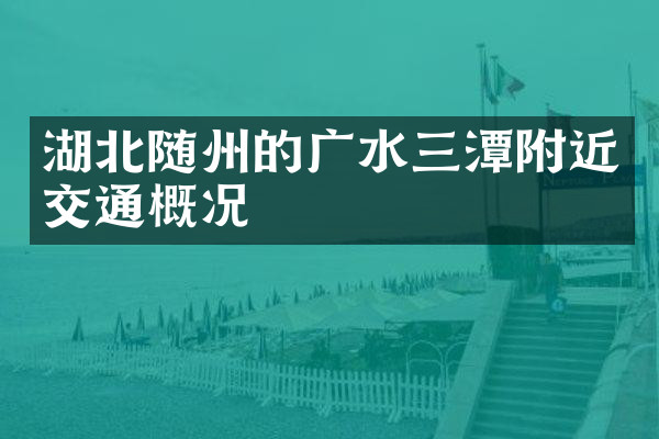 湖北随州的广水三潭附近交通概况