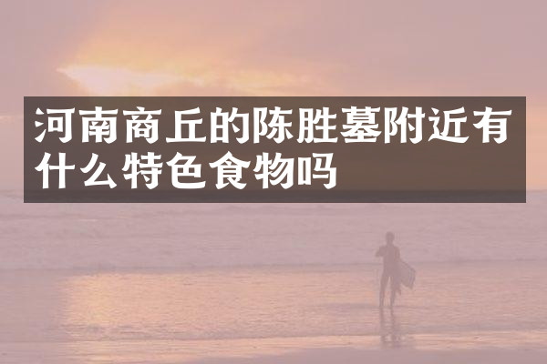 河南商丘的陈胜墓附近有什么特色食物吗