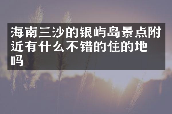 海南三沙的银屿岛景点附近有什么不错的住的地方吗