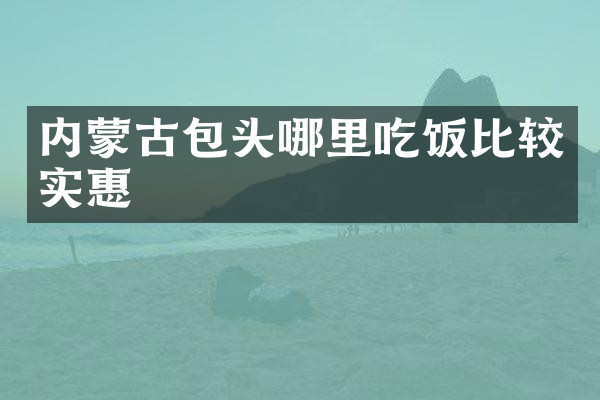 内蒙古包头哪里吃饭比较实惠