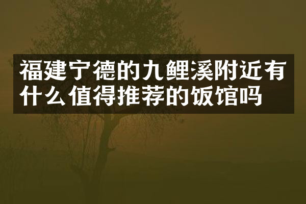 福建宁德的九鲤溪附近有什么值得推荐的饭馆吗