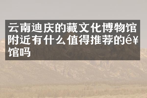 云南迪庆的藏文化博物馆附近有什么值得推荐的饭馆吗