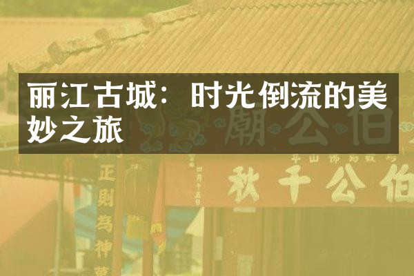 丽江古城：时光倒流的美妙之旅