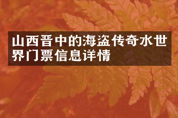 山西晋中的海盗传奇水世界门票信息详情