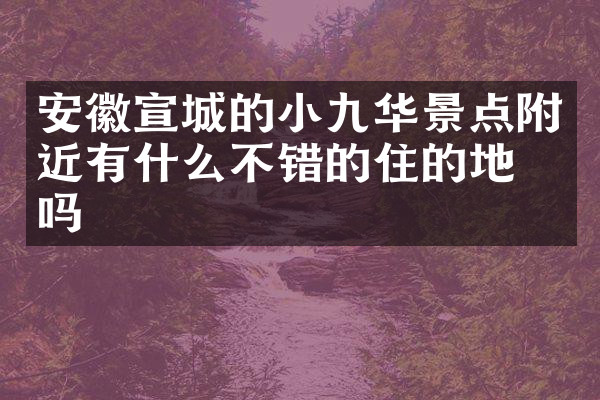 安徽宣城的小九华景点附近有什么不错的住的地方吗
