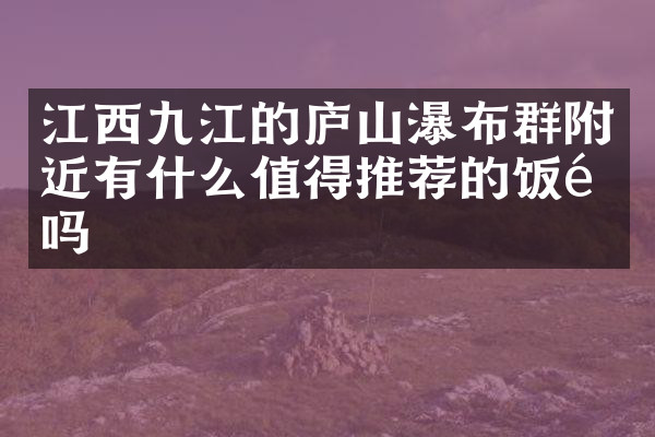 江西九江的庐山瀑布群附近有什么值得推荐的饭馆吗