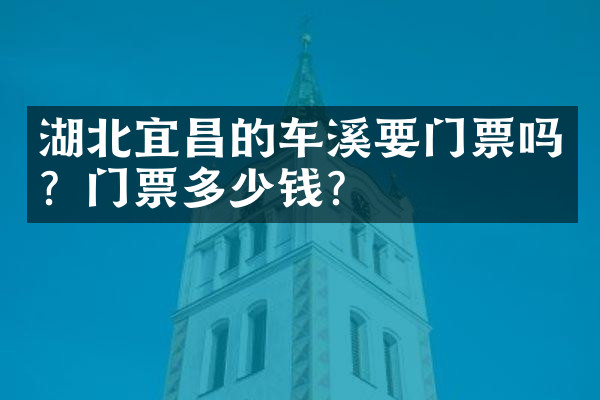 湖北宜昌的车溪要门票吗？门票多少钱？