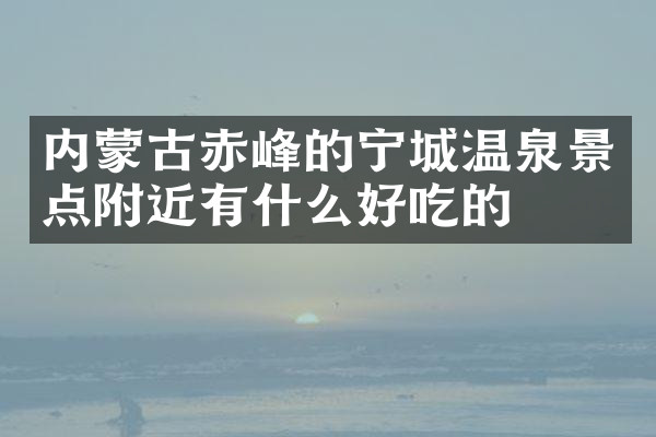 内蒙古赤峰的宁城温泉景点附近有什么好吃的
