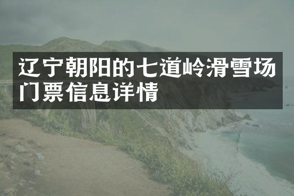辽宁朝阳的七道岭滑雪场门票信息详情