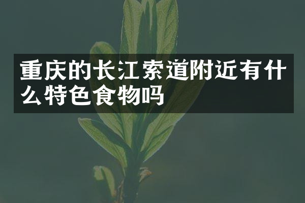 重庆的长江索道附近有什么特色食物吗