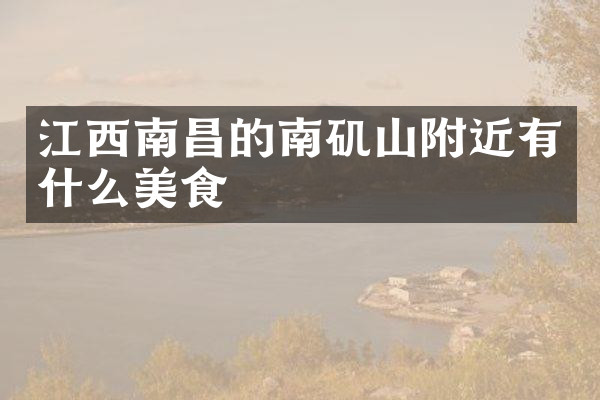 江西南昌的南矶山附近有什么美食