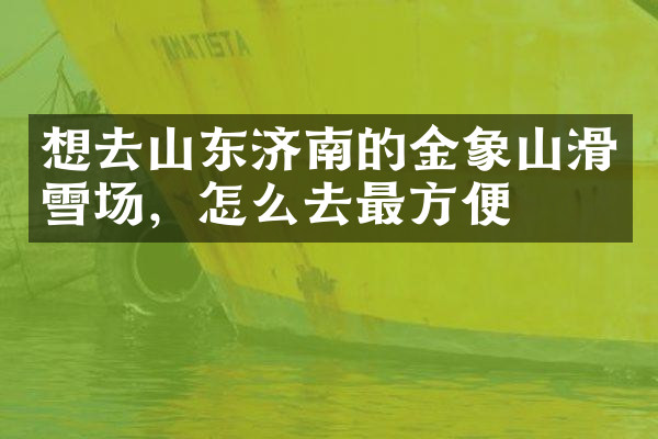 想去山东济南的金象山滑雪场，怎么去最方便