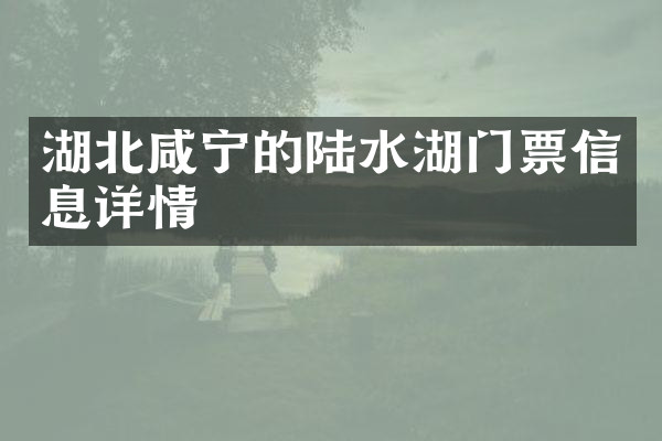 湖北咸宁的陆水湖门票信息详情