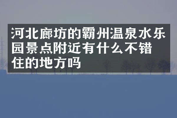 河北廊坊的霸州温泉水乐园景点附近有什么不错的住的地方吗