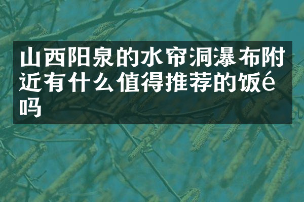 山西阳泉的水帘洞瀑布附近有什么值得推荐的饭馆吗