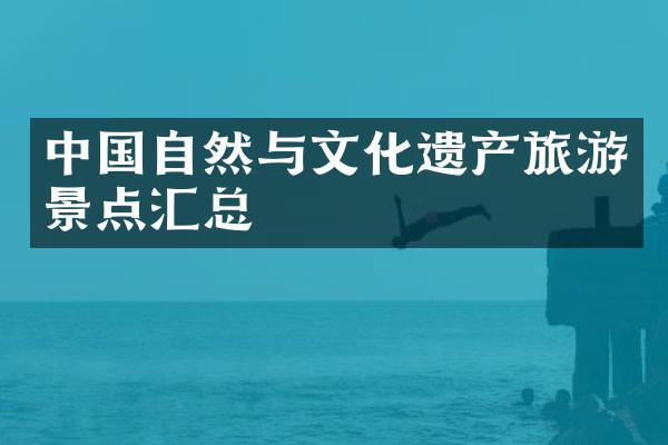 中国自然与文化遗产旅游景点汇总