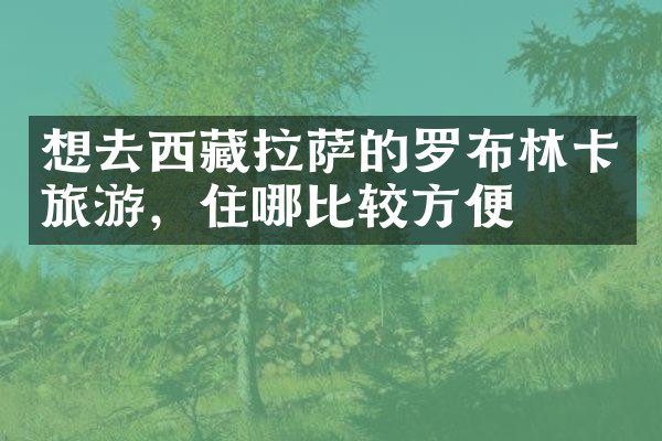 想去西藏拉萨的罗布林卡旅游，住哪比较方便
