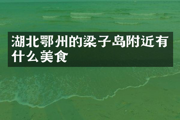 湖北鄂州的梁子岛附近有什么美食
