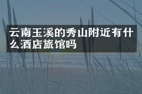 云南玉溪的秀山附近有什么酒店旅馆吗