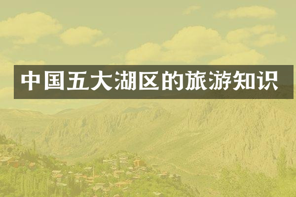 中国五大湖区的旅游知识