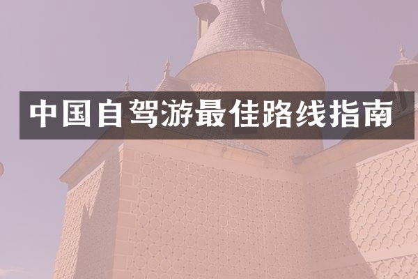 中国自驾游最佳路线指南