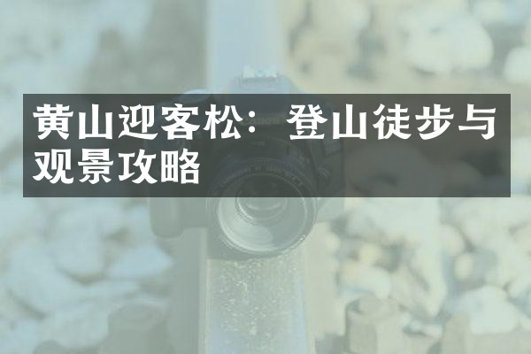 黄山迎客松：登山徒步与观景攻略