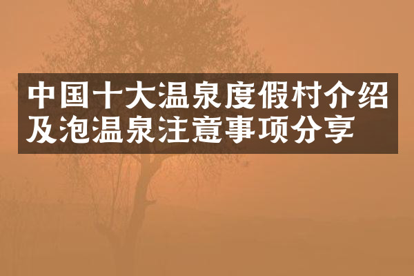 中国十大温泉度假村介绍及泡温泉注意事项分享
