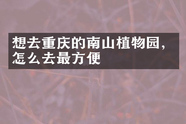 想去重庆的南山植物园，怎么去最方便